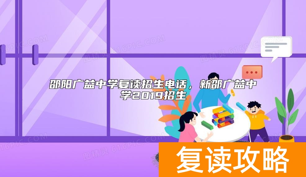 邵阳广益中学复读招生电话，新邵广益中学2019招生