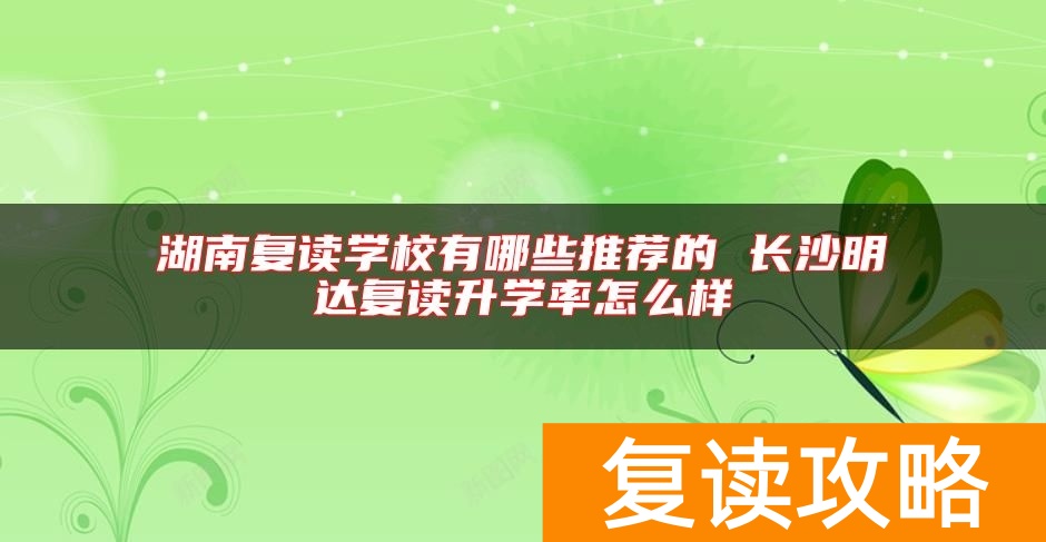 湖南复读学校有哪些推荐的 长沙明达复读升学率怎么样