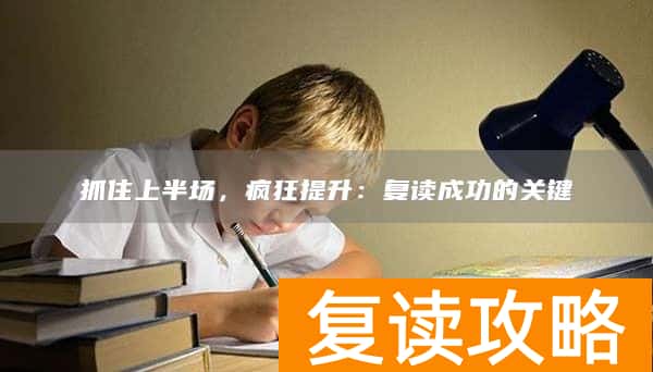 抓住上半场，疯狂提升：复读成功的关键